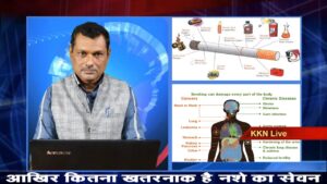 आखिर कितना खतरनाक है - नशे की लत, देखिये इसके खतरनाक दुष्परिणाम पर KKN Live की रिपोर्ट